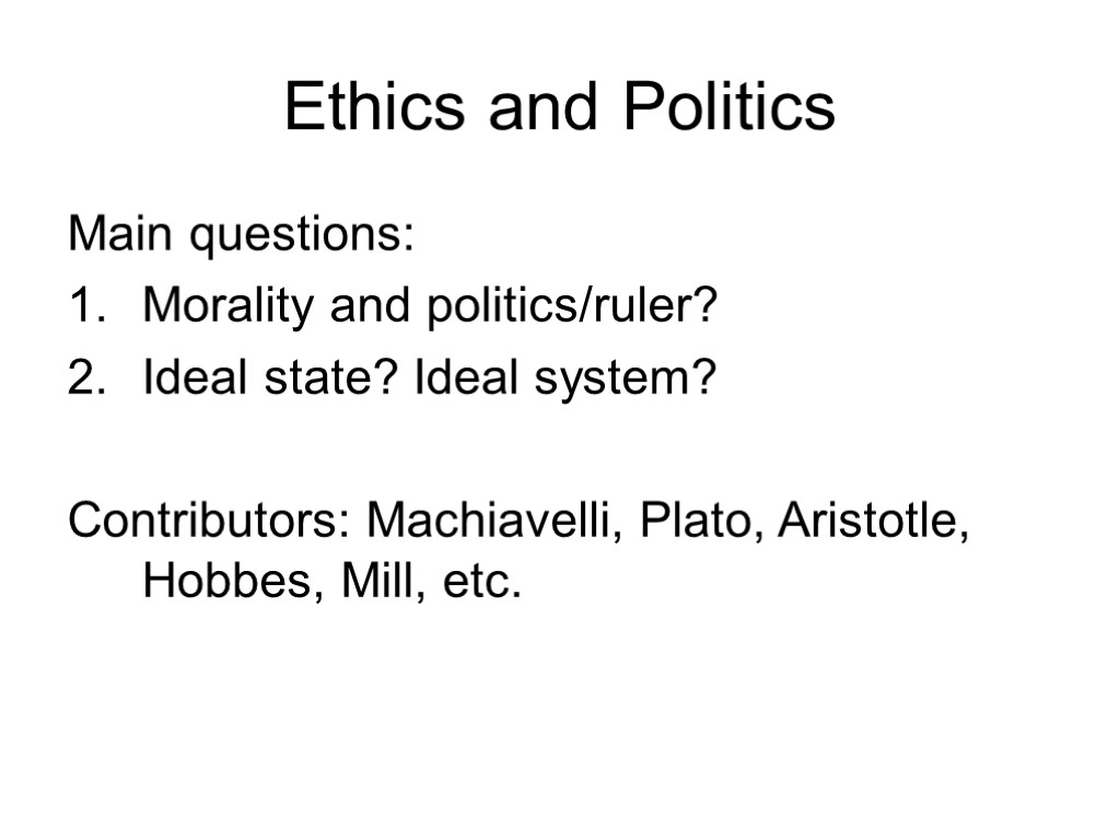 Ethics and Politics Main questions: Morality and politics/ruler? Ideal state? Ideal system? Contributors: Machiavelli,